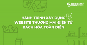 Hành trình xây dựng website thương mại điện tử bách hóa toàn diện